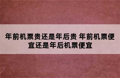 年前机票贵还是年后贵 年前机票便宜还是年后机票便宜